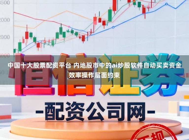 中国十大股票配资平台 内地股市中的ai炒股软件自动买卖资金效率操作层面约束