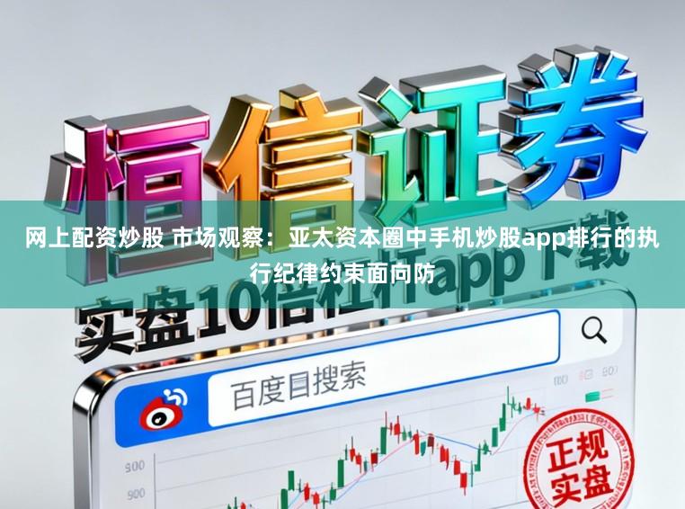 网上配资炒股 市场观察：亚太资本圈中手机炒股app排行的执行纪律约束面向防