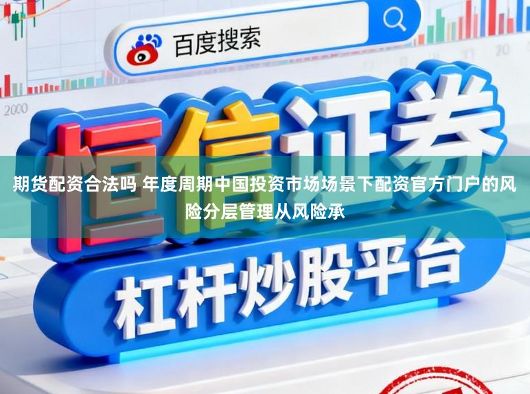 期货配资合法吗 年度周期中国投资市场场景下配资官方门户的风险分层管理从风险承