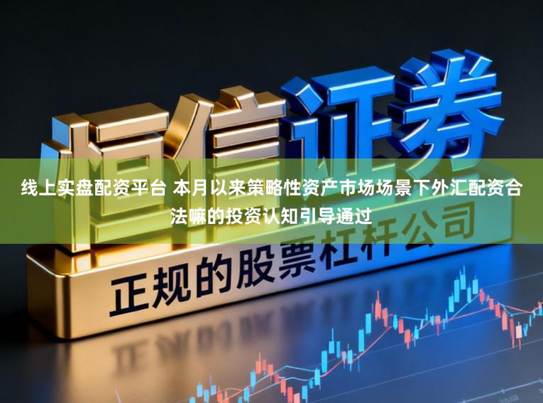 线上实盘配资平台 本月以来策略性资产市场场景下外汇配资合法嘛的投资认知引导通过