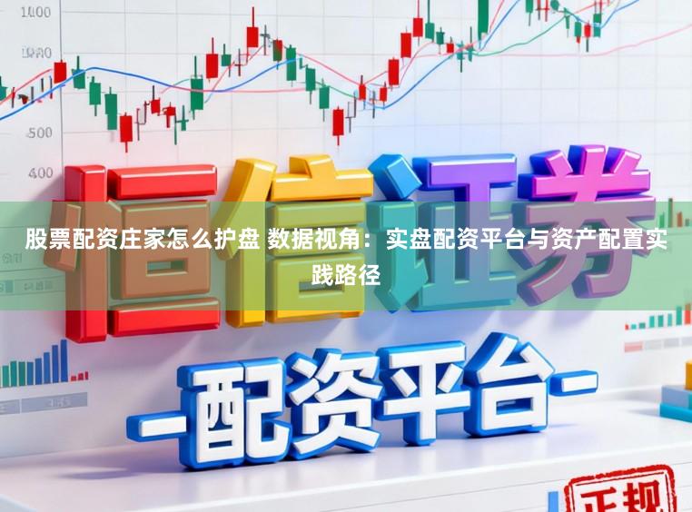 股票配资庄家怎么护盘 数据视角：实盘配资平台与资产配置实践路径