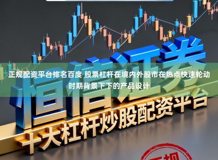 正规配资平台排名百度 股票杠杆在境内外股市在热点快速轮动时期背景下下的产品设计