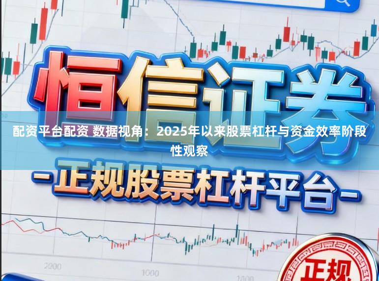 配资平台配资 数据视角：2025年以来股票杠杆与资金效率阶段性观察