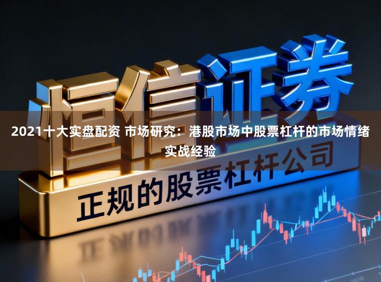 2021十大实盘配资 市场研究：港股市场中股票杠杆的市场情绪实战经验