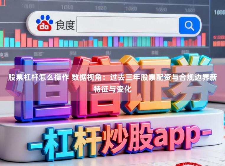 股票杠杆怎么操作 数据视角：过去三年股票配资与合规边界新特征与变化