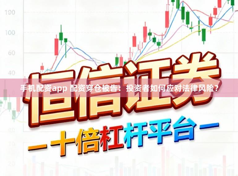 手机配资app 配资穿仓被告：投资者如何应对法律风险？