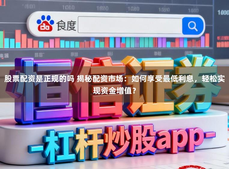 股票配资是正规的吗 揭秘配资市场：如何享受最低利息，轻松实现资金增值？