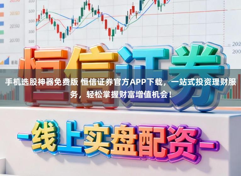手机选股神器免费版 恒信证券官方APP下载，一站式投资理财服务，轻松掌握财富增值机会！