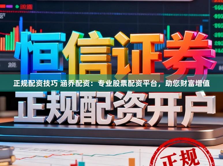 正规配资技巧 涵乔配资：专业股票配资平台，助您财富增值