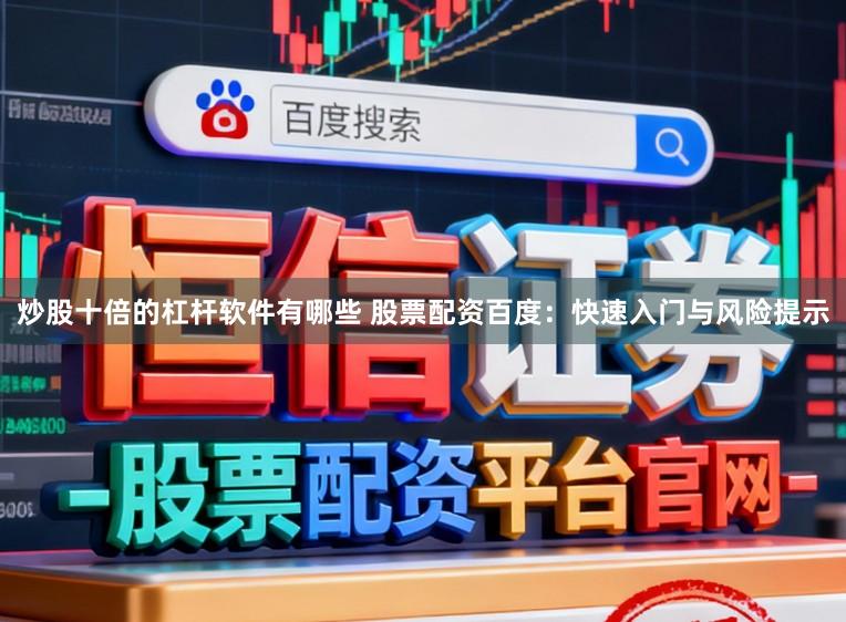 炒股十倍的杠杆软件有哪些 股票配资百度：快速入门与风险提示