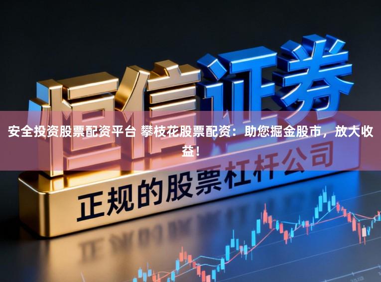 安全投资股票配资平台 攀枝花股票配资：助您掘金股市，放大收益！