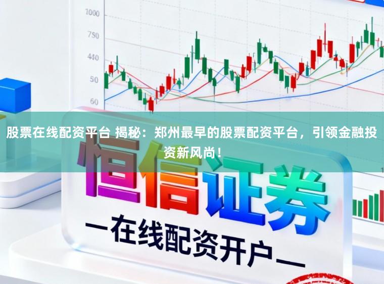 股票在线配资平台 揭秘：郑州最早的股票配资平台，引领金融投资新风尚！