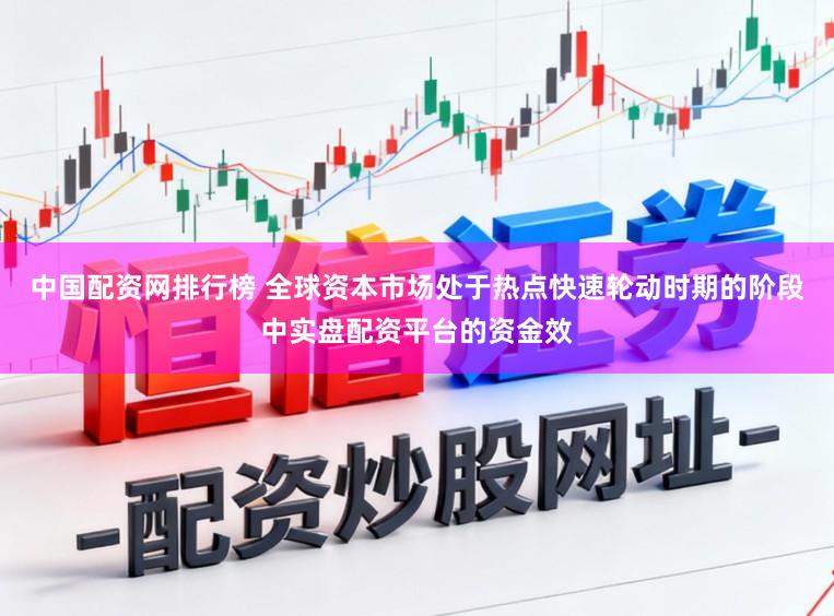 中国配资网排行榜 全球资本市场处于热点快速轮动时期的阶段中实盘配资平台的资金效