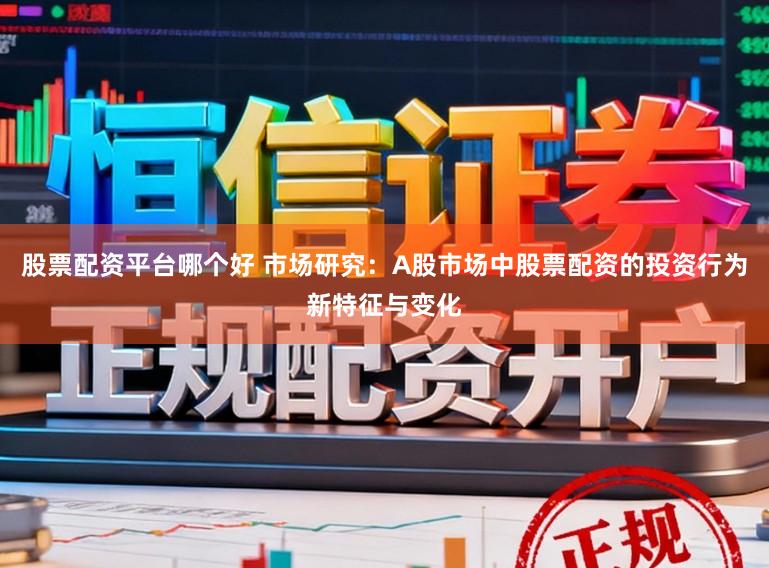 股票配资平台哪个好 市场研究：A股市场中股票配资的投资行为新特征与变化