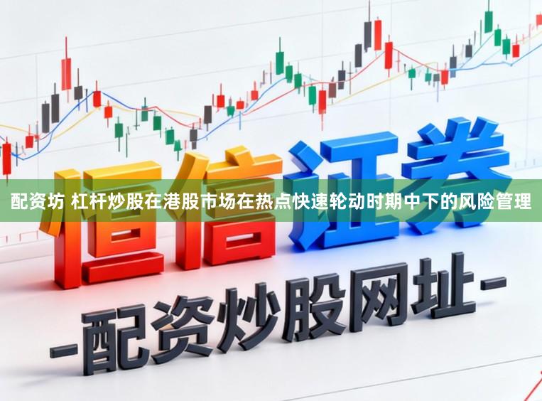 配资坊 杠杆炒股在港股市场在热点快速轮动时期中下的风险管理