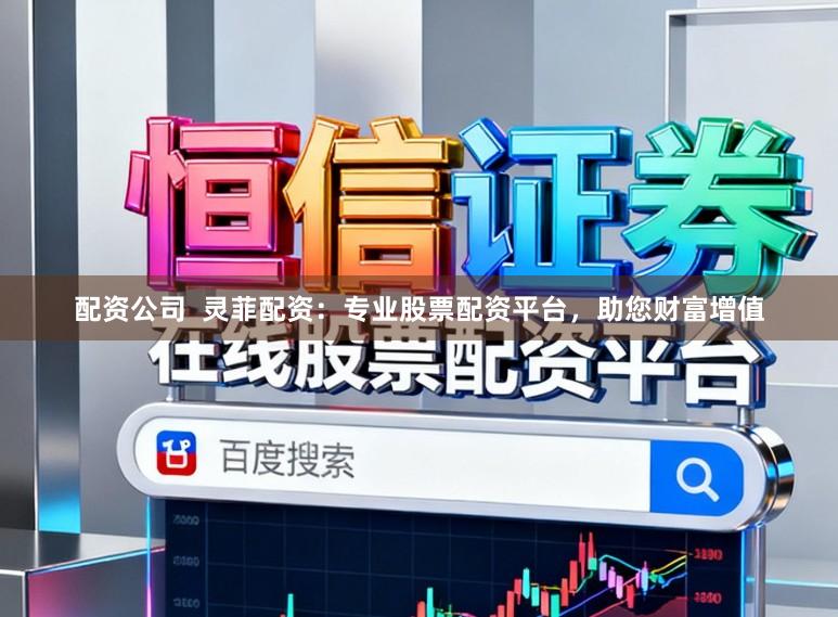 配资公司  灵菲配资：专业股票配资平台，助您财富增值