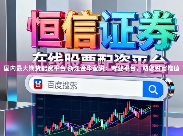 国内最大期货配资平台 浙江金华配资：专业平台，助您财富增值