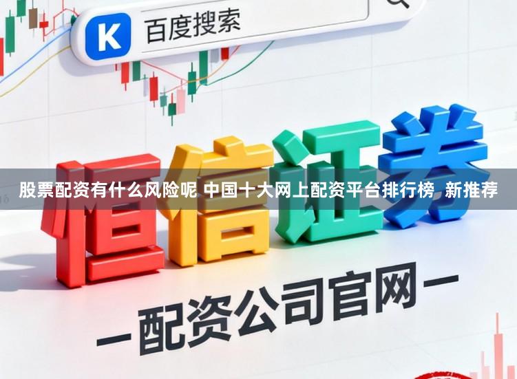 股票配资有什么风险呢 中国十大网上配资平台排行榜  新推荐
