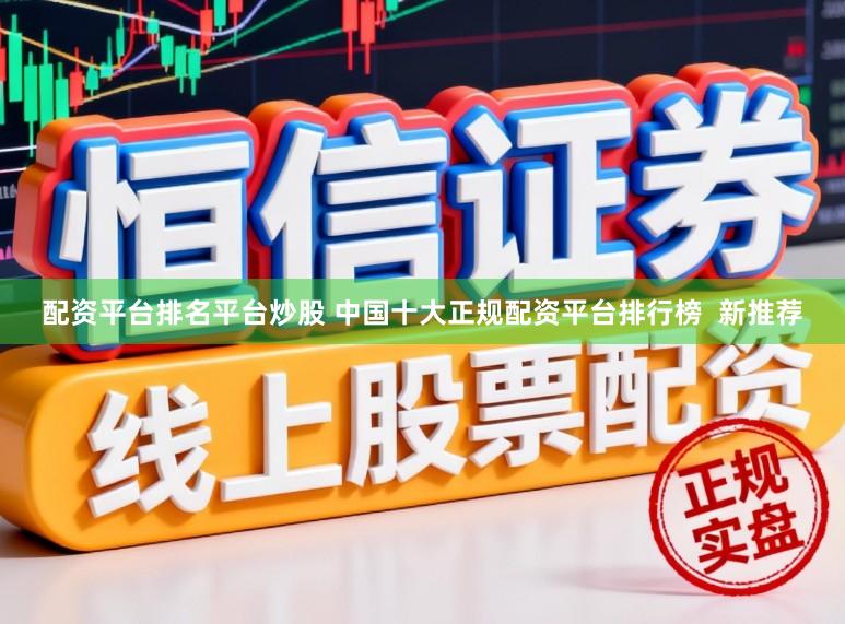 配资平台排名平台炒股 中国十大正规配资平台排行榜  新推荐