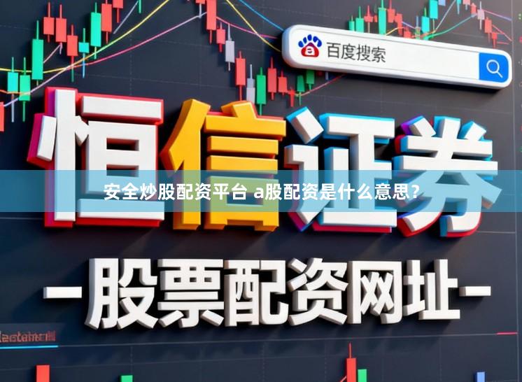 安全炒股配资平台 a股配资是什么意思？