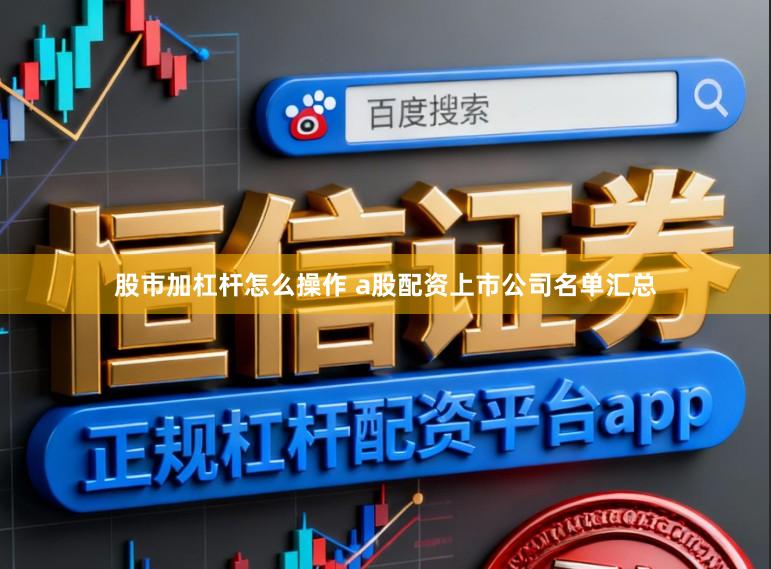 股市加杠杆怎么操作 a股配资上市公司名单汇总