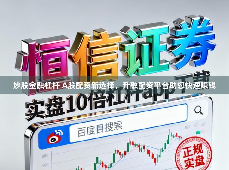 炒股金融杠杆 A股配资新选择，升融配资平台助您快速赚钱