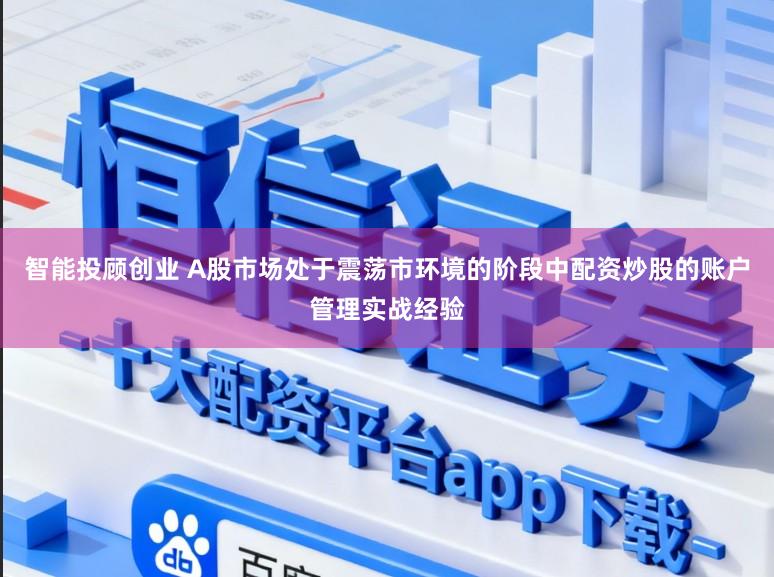 智能投顾创业 A股市场处于震荡市环境的阶段中配资炒股的账户管理实战经验