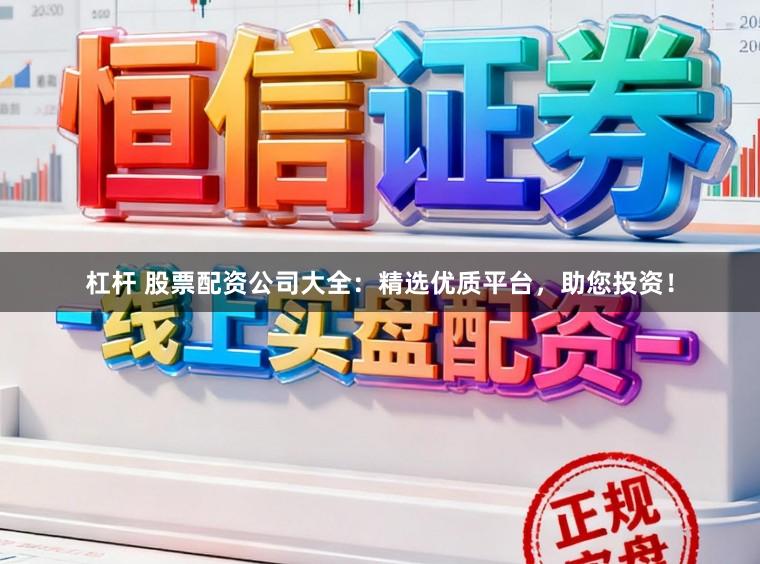杠杆 股票配资公司大全：精选优质平台，助您投资！