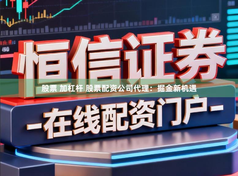 股票 加杠杆 股票配资公司代理：掘金新机遇