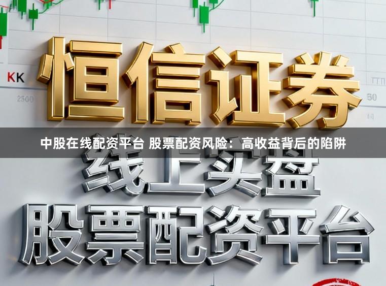 中股在线配资平台 股票配资风险：高收益背后的陷阱