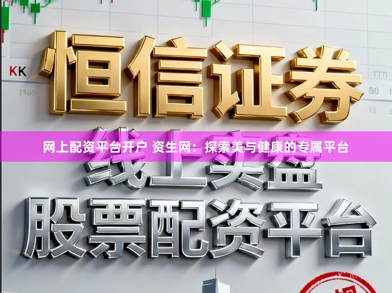 网上配资平台开户 资生网：探索美与健康的专属平台