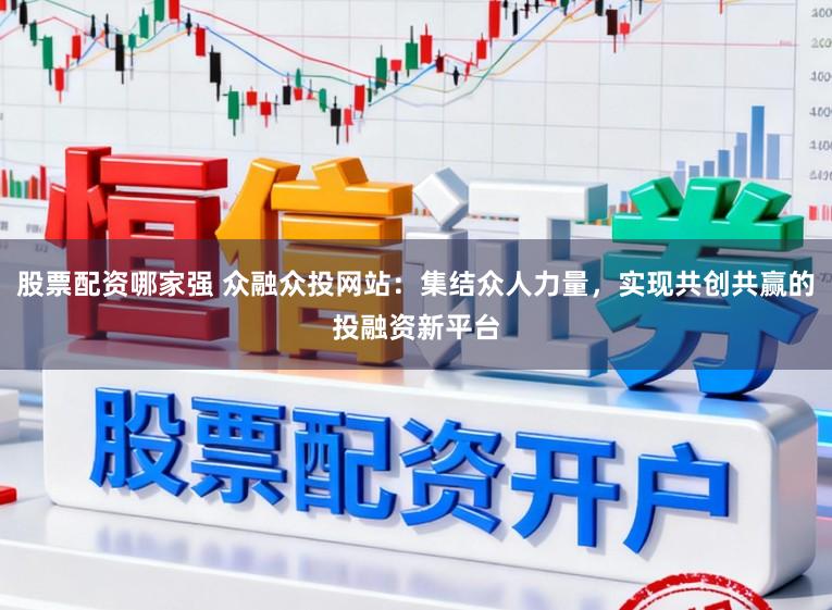 股票配资哪家强 众融众投网站：集结众人力量，实现共创共赢的投融资新平台