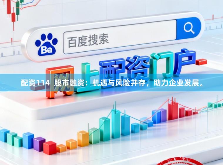 配资114  股市融资：机遇与风险并存，助力企业发展。