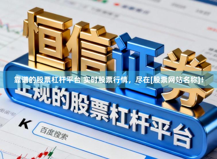 靠谱的股票杠杆平台 实时股票行情，尽在[股票网站名称]！