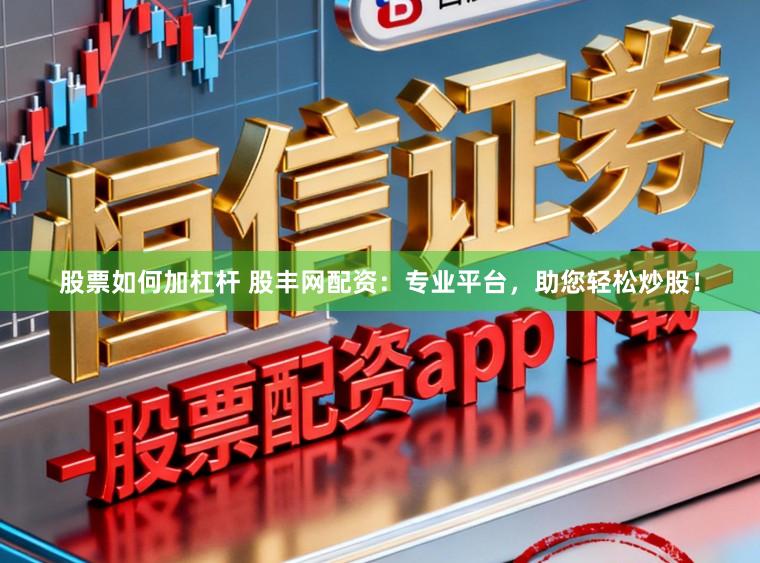 股票如何加杠杆 股丰网配资：专业平台，助您轻松炒股！