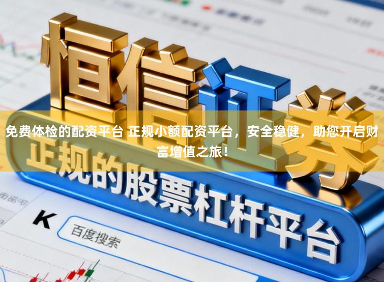 免费体检的配资平台 正规小额配资平台，安全稳健，助您开启财富增值之旅！