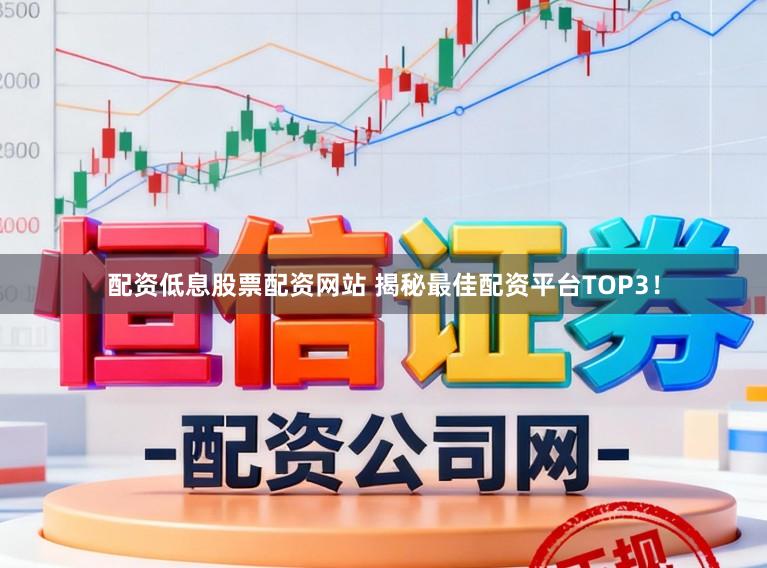 配资低息股票配资网站 揭秘最佳配资平台TOP3！
