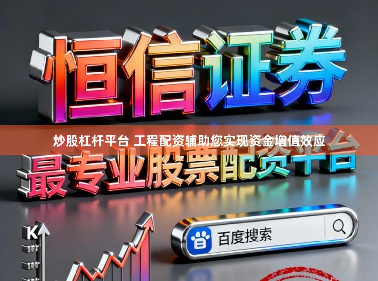 炒股杠杆平台 工程配资辅助您实现资金增值效应