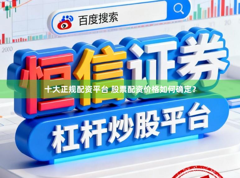 十大正规配资平台 股票配资价格如何确定？