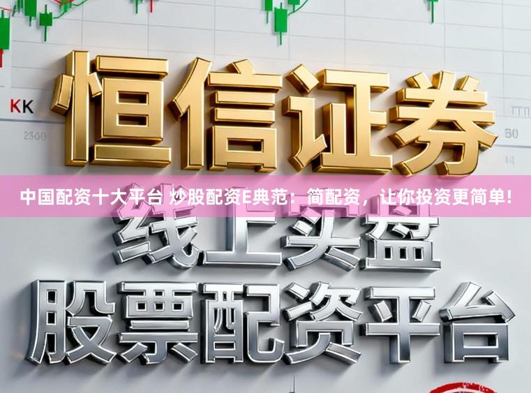 中国配资十大平台 炒股配资E典范：简配资，让你投资更简单!