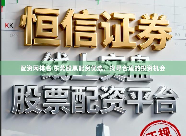 配资网排名 东莞股票配资优选，找寻合适的投资机会