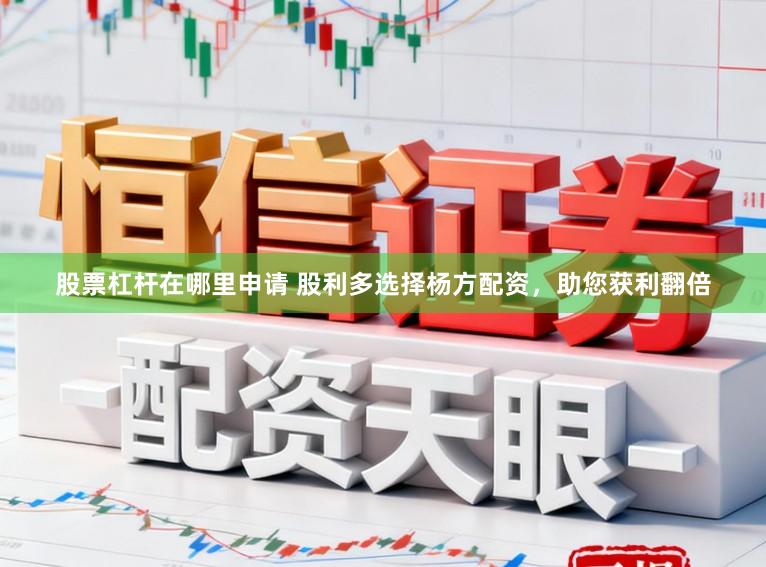 股票杠杆在哪里申请 股利多选择杨方配资，助您获利翻倍
