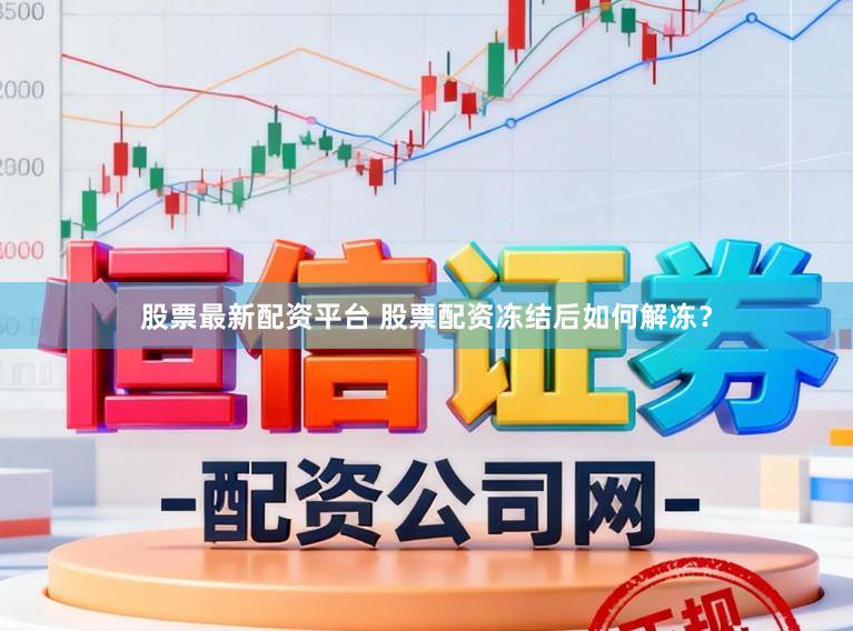股票最新配资平台 股票配资冻结后如何解冻？