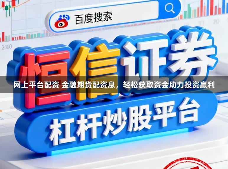 网上平台配资 金融期货配资息，轻松获取资金助力投资赢利