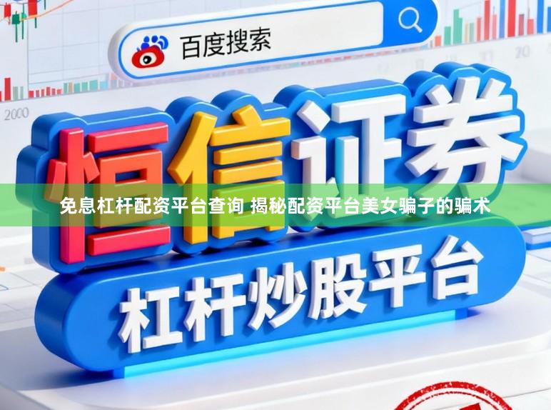 免息杠杆配资平台查询 揭秘配资平台美女骗子的骗术