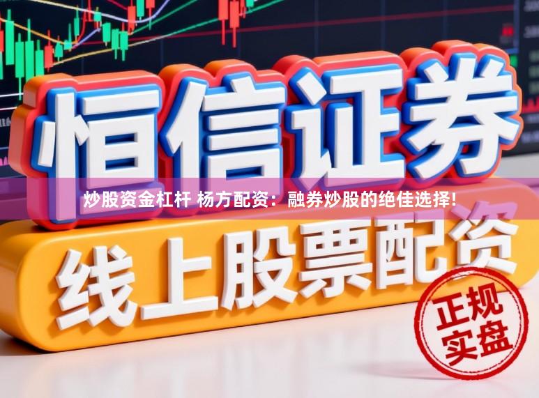 炒股资金杠杆 杨方配资：融券炒股的绝佳选择!