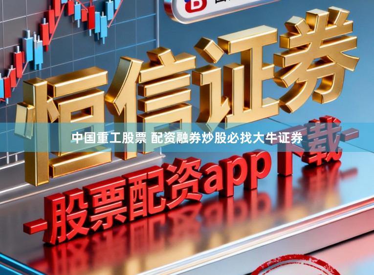 中国重工股票 配资融券炒股必找大牛证券