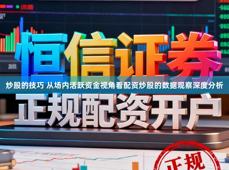 炒股的技巧 从场内活跃资金视角看配资炒股的数据观察深度分析