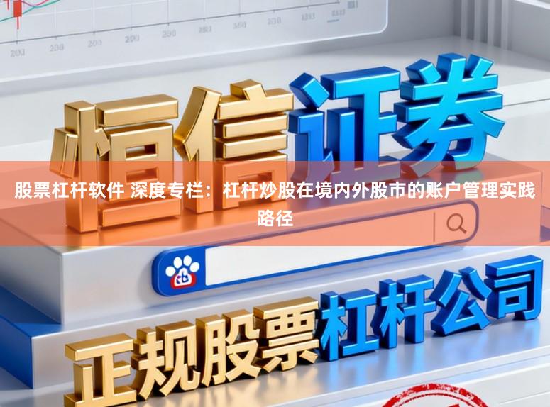 股票杠杆软件 深度专栏：杠杆炒股在境内外股市的账户管理实践路径