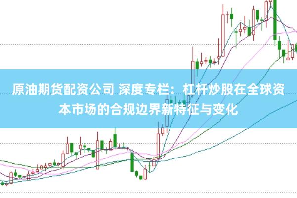 原油期货配资公司 深度专栏：杠杆炒股在全球资本市场的合规边界新特征与变化